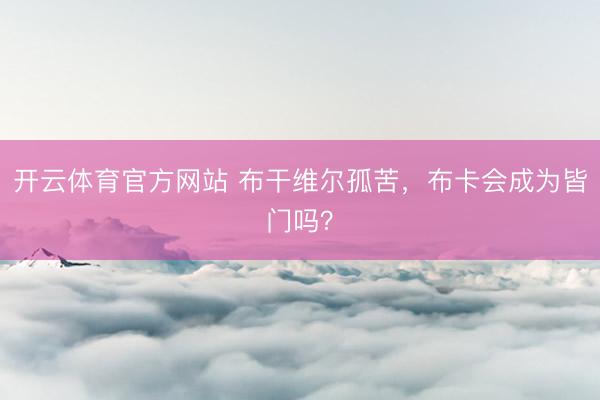 开云体育官方网站 布干维尔孤苦，布卡会成为皆门吗？