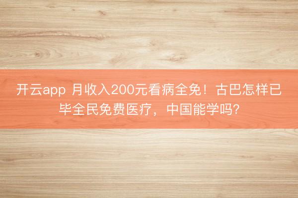 开云app 月收入200元看病全免！古巴怎样已毕全民免费医疗，中国能学吗？