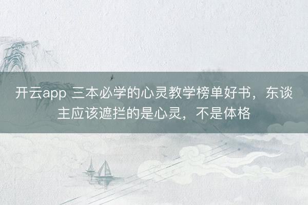 开云app 三本必学的心灵教学榜单好书，东谈主应该遮拦的是心灵，不是体格