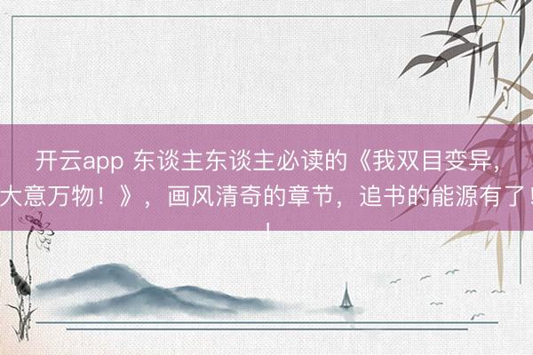 开云app 东谈主东谈主必读的《我双目变异，大意万物！》，画风清奇的章节，追书的能源有了！