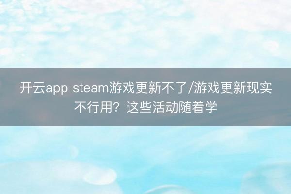 开云app steam游戏更新不了/游戏更新现实不行用？这些活动随着学