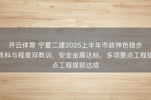 开云体育 宁夏二建2025上半年市政神色稳步鼓动，质料与程度双教训，安全坐蓐达标，多项要点工程提前达成