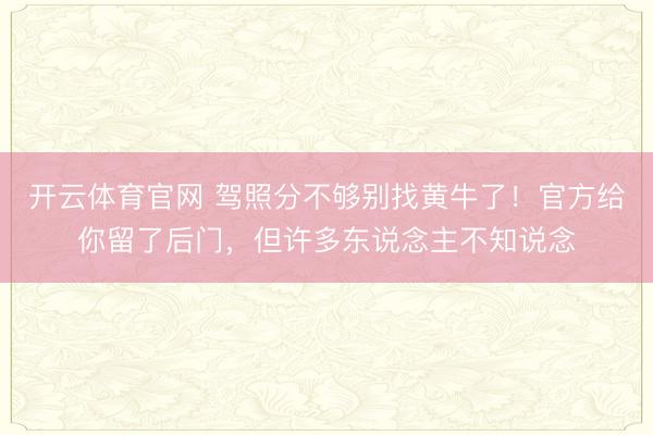 开云体育官网 驾照分不够别找黄牛了！官方给你留了后门，但许多东说念主不知说念