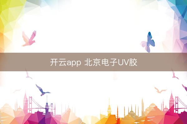 开云app 北京电子UV胶
