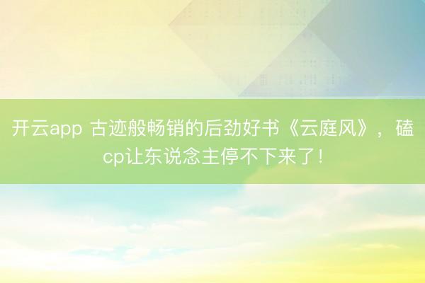 开云app 古迹般畅销的后劲好书《云庭风》，磕cp让东说念主停不下来了！