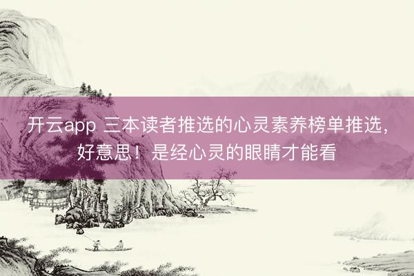 开云app 三本读者推选的心灵素养榜单推选,好意思!是经心灵的眼睛才能看