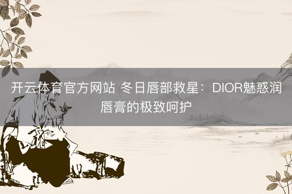 开云体育官方网站 冬日唇部救星：DIOR魅惑润唇膏的极致呵护