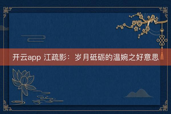 开云app 江疏影：岁月砥砺的温婉之好意思