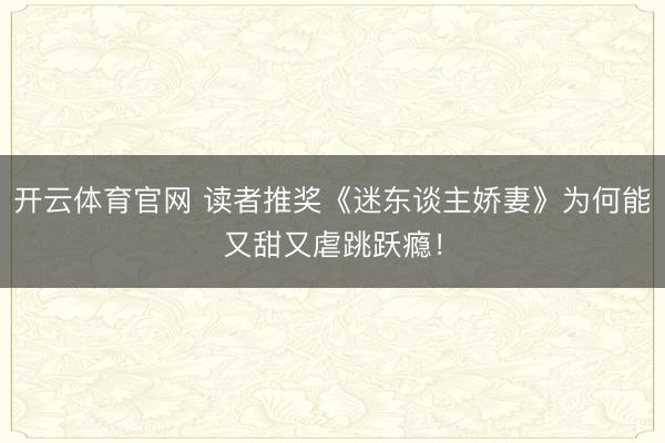 开云体育官网 读者推奖《迷东谈主娇妻》为何能又甜又虐跳跃瘾！