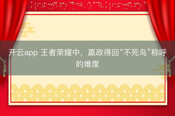 开云app 王者荣耀中，嬴政得回“不死鸟”称呼的难度