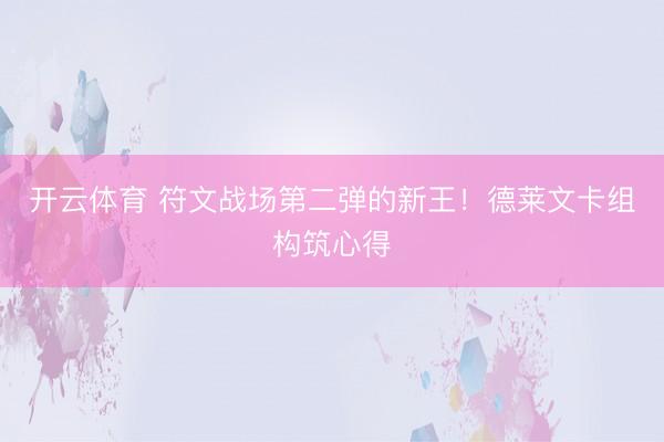 开云体育 符文战场第二弹的新王！德莱文卡组构筑心得