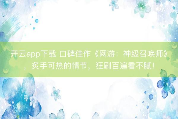 开云app下载 口碑佳作《网游：神级召唤师》，炙手可热的情节，狂刷百遍看不腻！