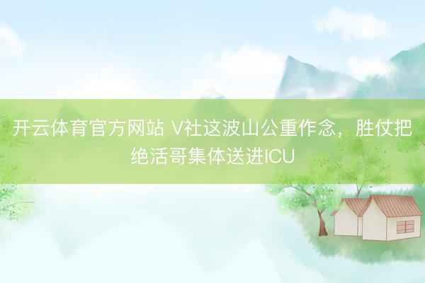 开云体育官方网站 V社这波山公重作念，胜仗把绝活哥集体送进ICU