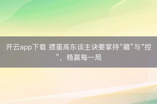 开云app下载 掼蛋高东谈主诀要掌持“藏”与“控”，稳赢每一局