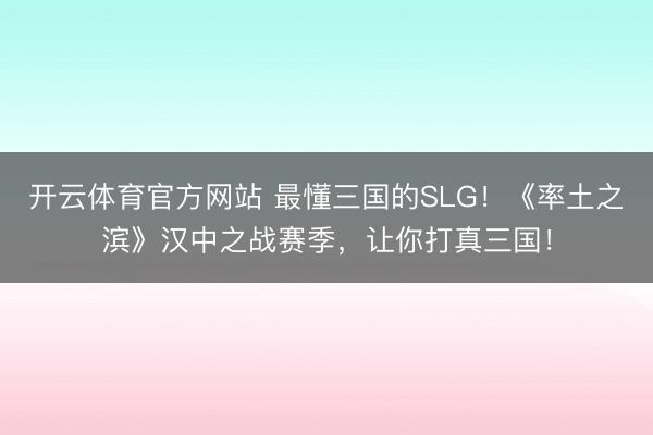 开云体育官方网站 最懂三国的SLG！《率土之滨》汉中之战赛季，让你打真三国！