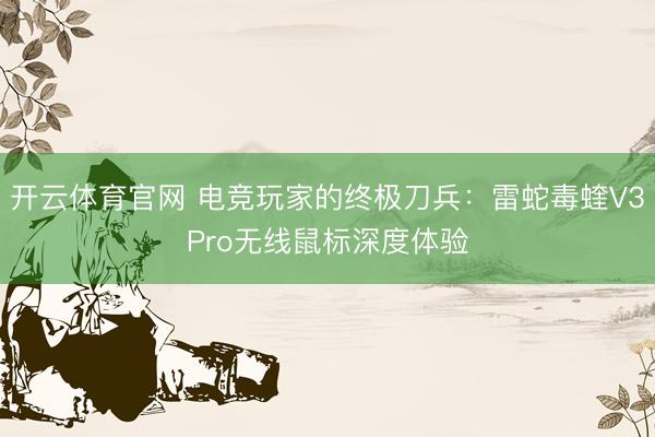 开云体育官网 电竞玩家的终极刀兵：雷蛇毒蝰V3Pro无线鼠标深度体验