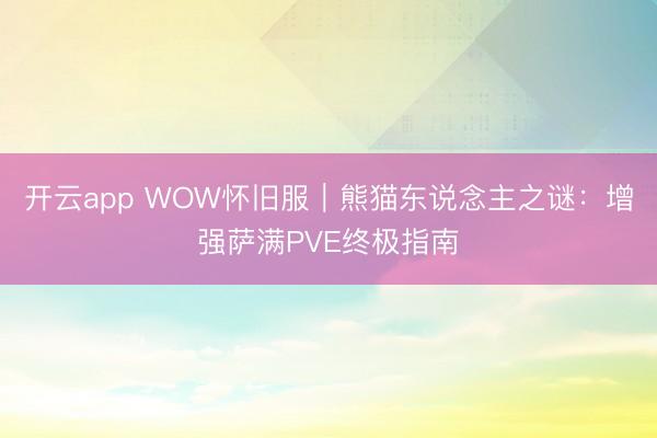 开云app WOW怀旧服｜熊猫东说念主之谜：增强萨满PVE终极指南