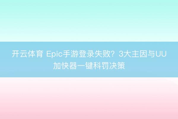 开云体育 Epic手游登录失败?3大主因与UU加快器一键科罚决策