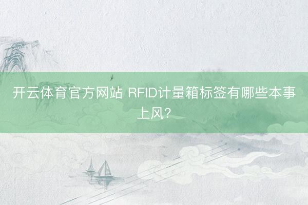 开云体育官方网站 RFID计量箱标签有哪些本事上风？