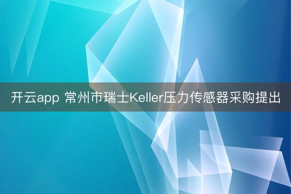 开云app 常州市瑞士Keller压力传感器采购提出