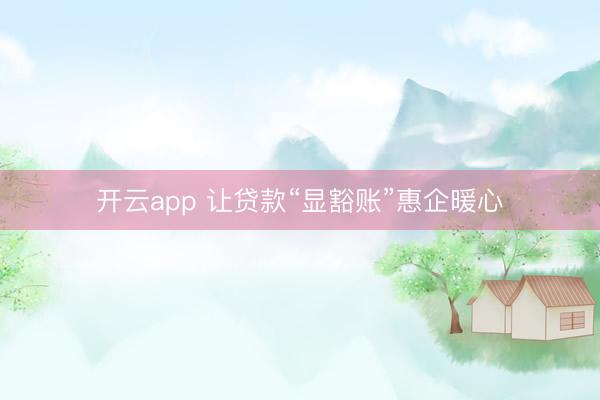 开云app 让贷款“显豁账”惠企暖心