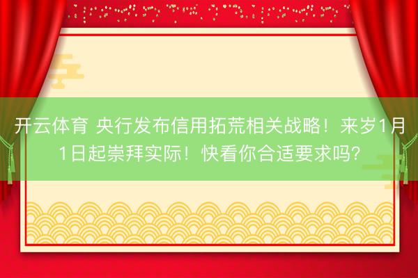 开云体育 央行发布信用拓荒相关战略！来岁1月1日起崇拜实际！快看你合适要求吗？