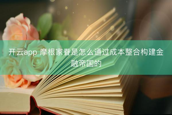 开云app 摩根家眷是怎么通过成本整合构建金融帝国的