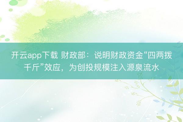 开云app下载 财政部：说明财政资金“四两拨千斤”效应，为创投规模注入源泉流水
