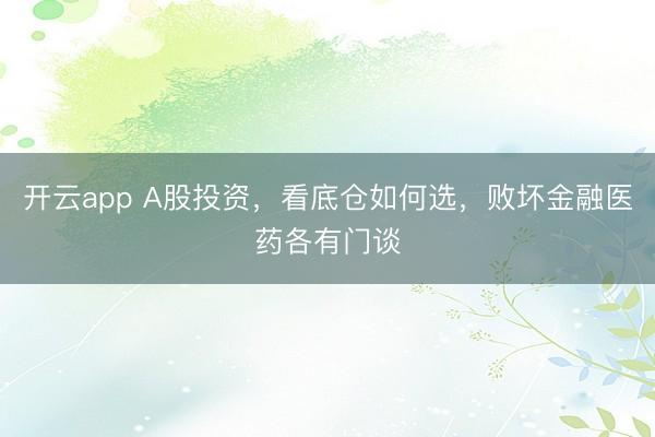 开云app A股投资，看底仓如何选，败坏金融医药各有门谈