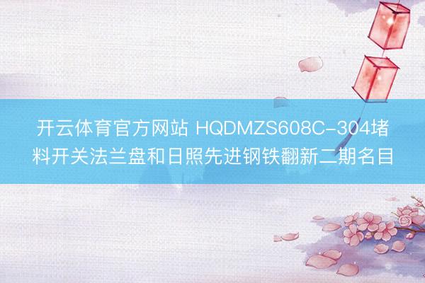 开云体育官方网站 HQDMZS608C-304堵料开关法兰盘和日照先进钢铁翻新二期名目