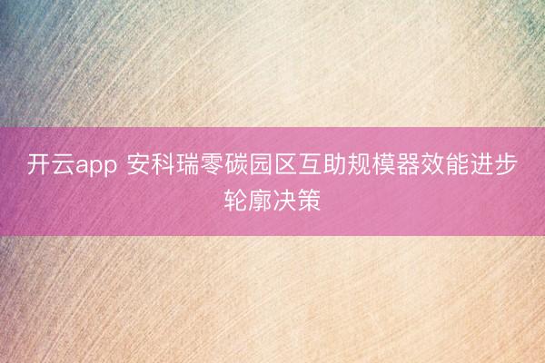 开云app 安科瑞零碳园区互助规模器效能进步轮廓决策