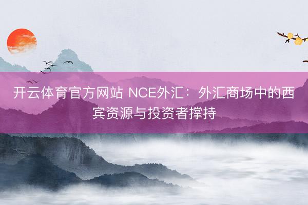 开云体育官方网站 NCE外汇：外汇商场中的西宾资源与投资者撑持