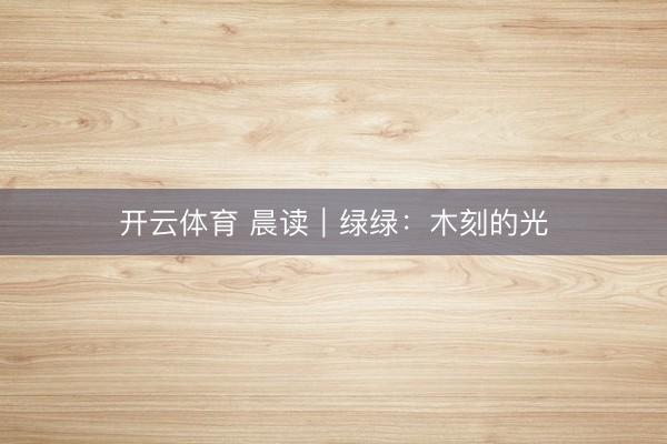 开云体育 晨读｜绿绿：木刻的光