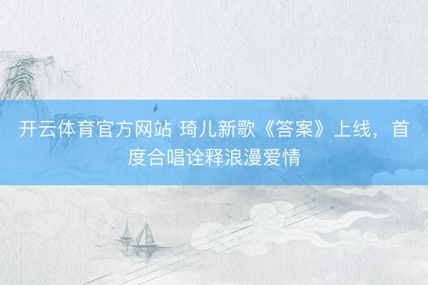 开云体育官方网站 琦儿新歌《答案》上线，首度合唱诠释浪漫爱情