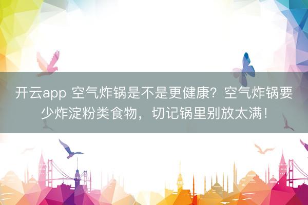 开云app 空气炸锅是不是更健康？空气炸锅要少炸淀粉类食物，切记锅里别放太满！