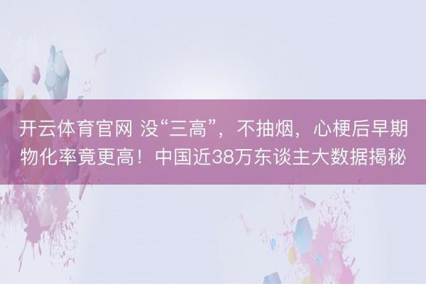 开云体育官网 没“三高”，不抽烟，心梗后早期物化率竟更高！中国近38万东谈主大数据揭秘