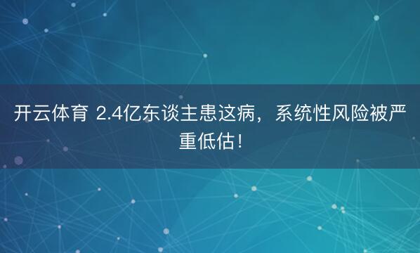 开云体育 2.4亿东谈主患这病，系统性风险被严重低估！