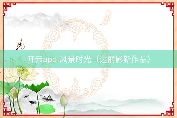 开云app 风景时光（边丽影新作品）