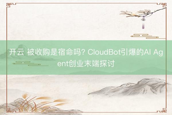 开云 被收购是宿命吗? CloudBot引爆的AI Agent创业末端探讨