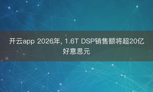 开云app 2026年, 1.6T DSP销售额将超20亿好意思元