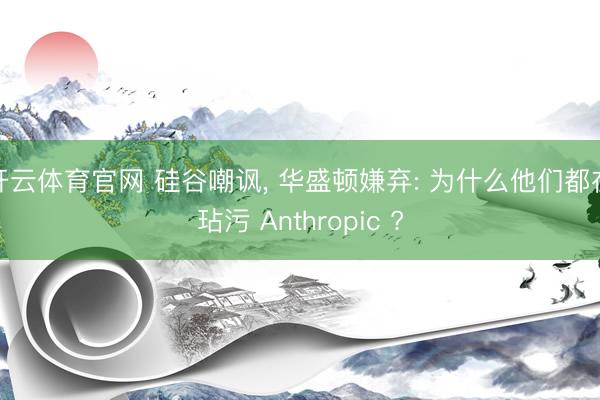 开云体育官网 硅谷嘲讽, 华盛顿嫌弃: 为什么他们都在玷污 Anthropic ?