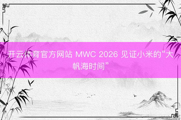 开云体育官方网站 MWC 2026 见证小米的“大帆海时间”