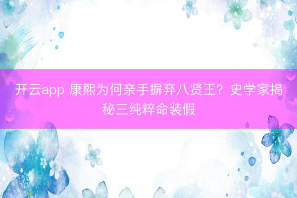 开云app 康熙为何亲手摒弃八贤王？史学家揭秘三纯粹命装假