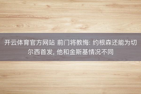 开云体育官方网站 前门将教悔: 约根森还能为切尔西首发, 他和金斯基情况不同