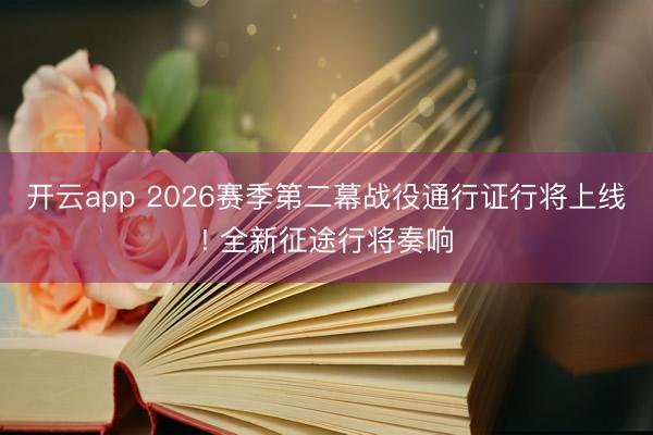 开云app 2026赛季第二幕战役通行证行将上线! 全新征途行将奏响