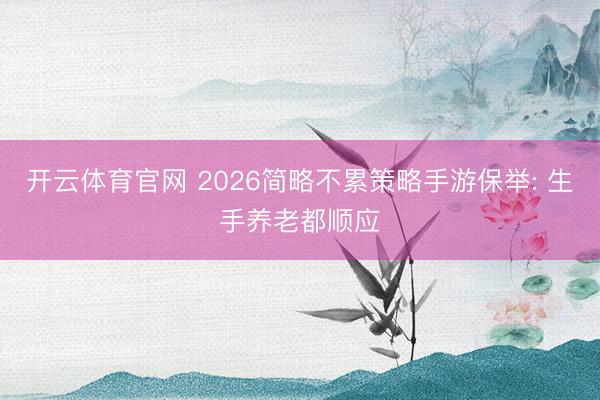 开云体育官网 2026简略不累策略手游保举: 生手养老都顺应