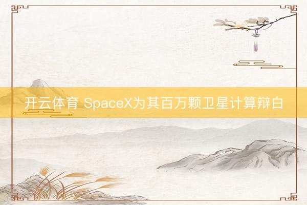 开云体育 SpaceX为其百万颗卫星计算辩白