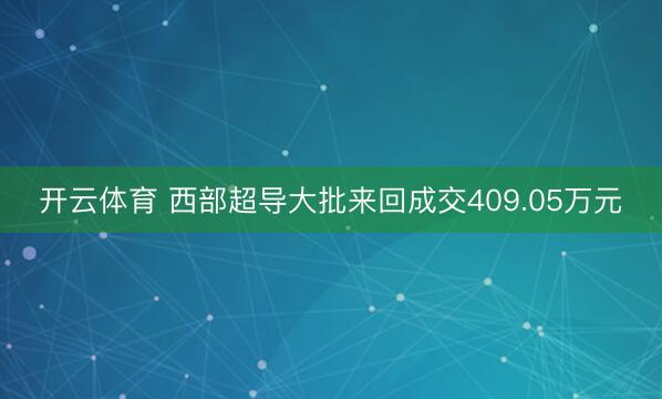 开云体育 西部超导大批来回成交409.05万元