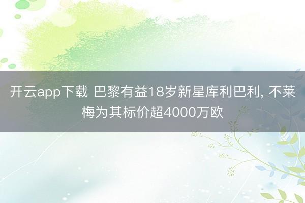开云app下载 巴黎有益18岁新星库利巴利, 不莱梅为其标价超4000万欧