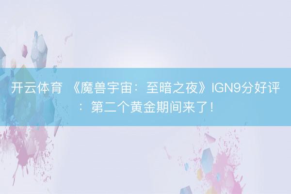 开云体育 《魔兽宇宙：至暗之夜》IGN9分好评：第二个黄金期间来了！